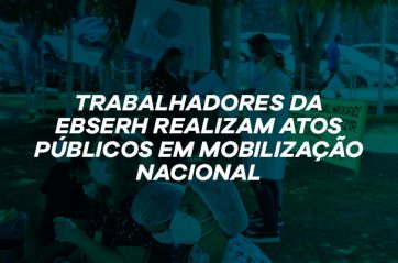 Trabalhadores da EBSERH realizam atos públicos e plenária nacional