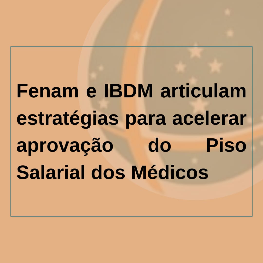 Fenam e IBDM articulam estratégias para acelerar aprovação do Piso Salarial dos Médicos