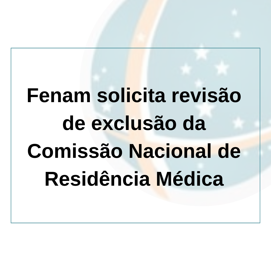 Fenam reinvidica revisão de sua exclusão da Comissão Nacional de Residência Médica